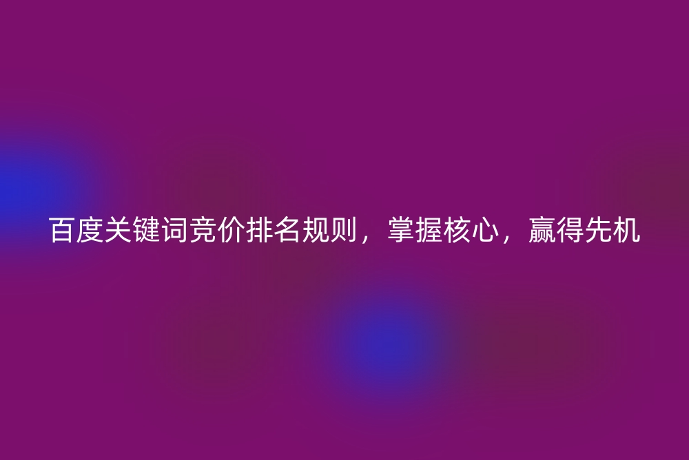 百度关键词竞价排名规则，掌握核心，赢得先机